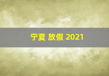 宁夏 放假 2021